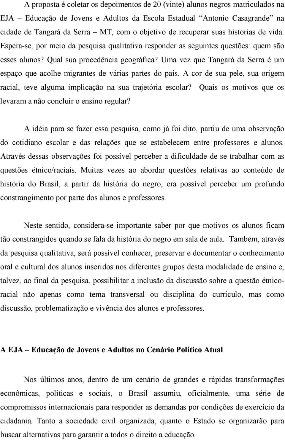 Uma vez que Tangará da Serra é um espaço que acolhe migrantes de várias partes do país. A cor de sua pele, sua origem racial, teve alguma implicação na sua trajetória escolar?