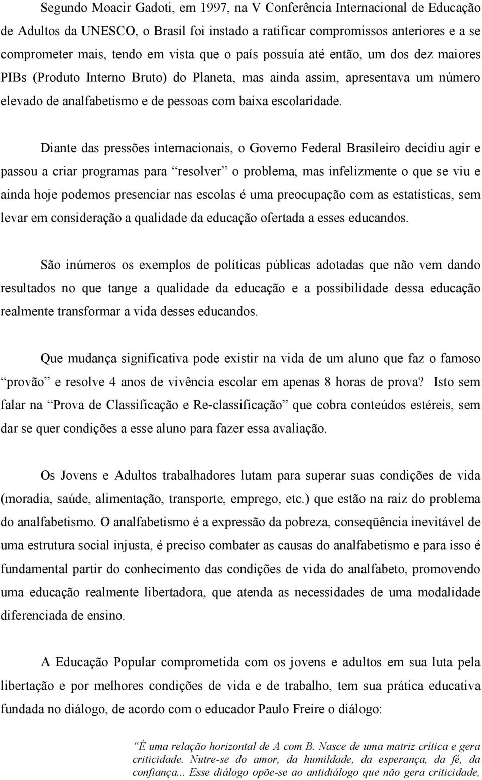 Diante das pressões internacionais, o Governo Federal Brasileiro decidiu agir e passou a criar programas para resolver o problema, mas infelizmente o que se viu e ainda hoje podemos presenciar nas