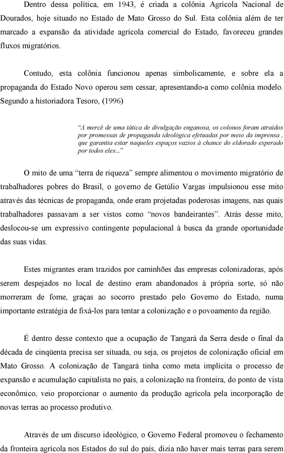 Contudo, esta colônia funcionou apenas simbolicamente, e sobre ela a propaganda do Estado Novo operou sem cessar, apresentando-a como colônia modelo.