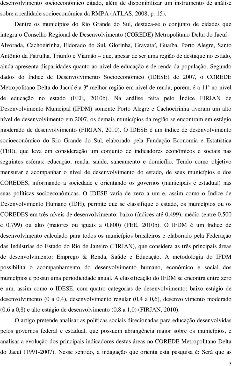 do Sul, Glorinha, Gravataí, Guaíba, Porto Alegre, Santo Antônio da Patrulha, Triunfo e Viamão que, apesar de ser uma região de destaque no estado, ainda apresenta disparidades quanto ao nível de