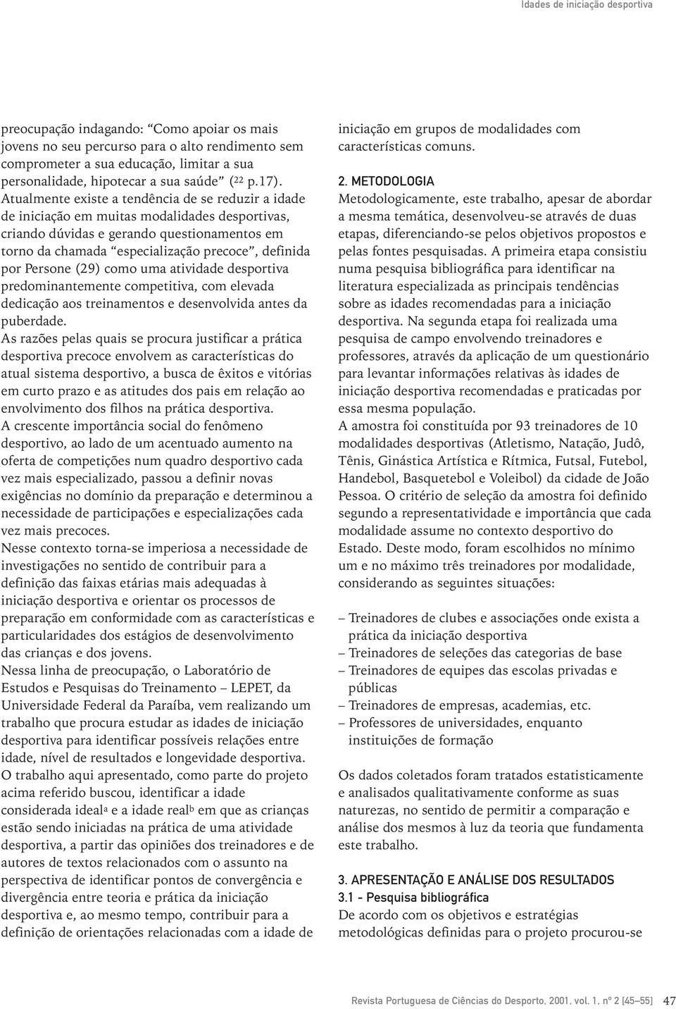 Atualmente existe a tendência de se reduzir a idade de iniciação em muitas modalidades desportivas, criando dúvidas e gerando questionamentos em torno da chamada especialização precoce, definida por