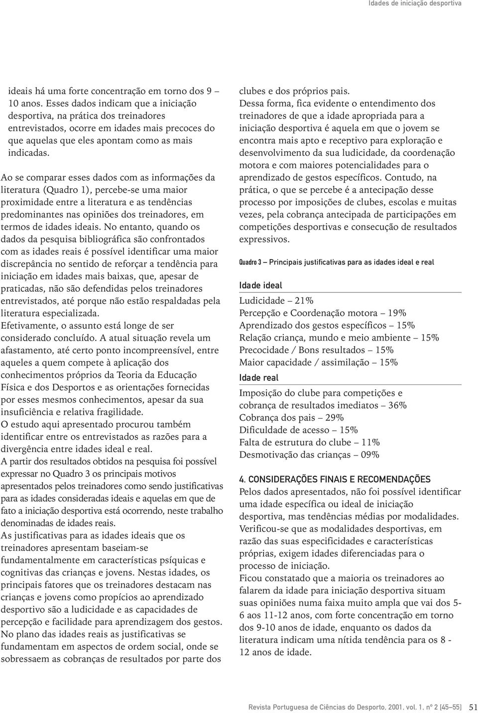 Ao se comparar esses dados com as informações da literatura (Quadro 1), percebe-se uma maior proximidade entre a literatura e as tendências predominantes nas opiniões dos treinadores, em termos de