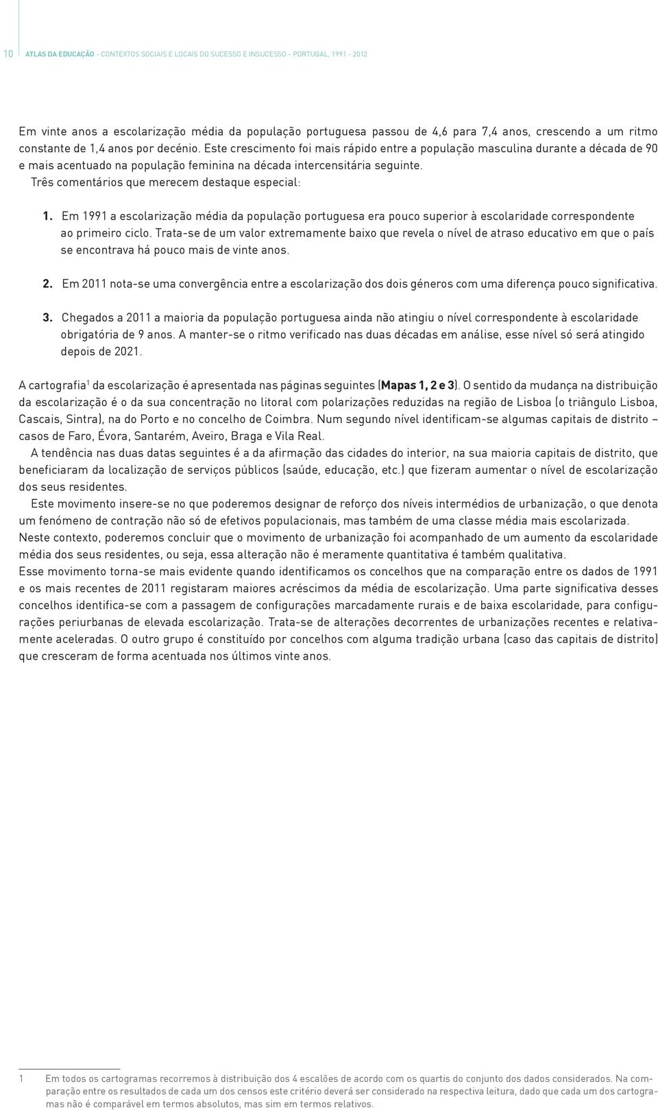 Três comentários que merecem destaque especial: 1. Em 1991 a escolarização média da população portuguesa era pouco superior à escolaridade correspondente ao primeiro ciclo.