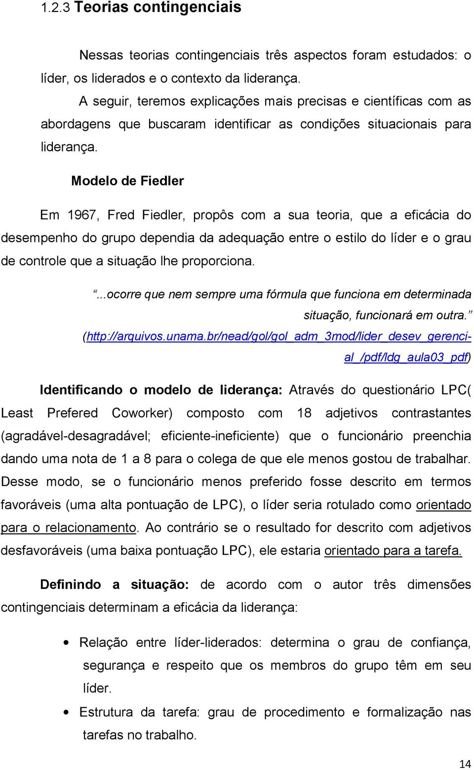 Modelo de Fiedler Em 1967, Fred Fiedler, propôs com a sua teoria, que a eficácia do desempenho do grupo dependia da adequação entre o estilo do líder e o grau de controle que a situação lhe