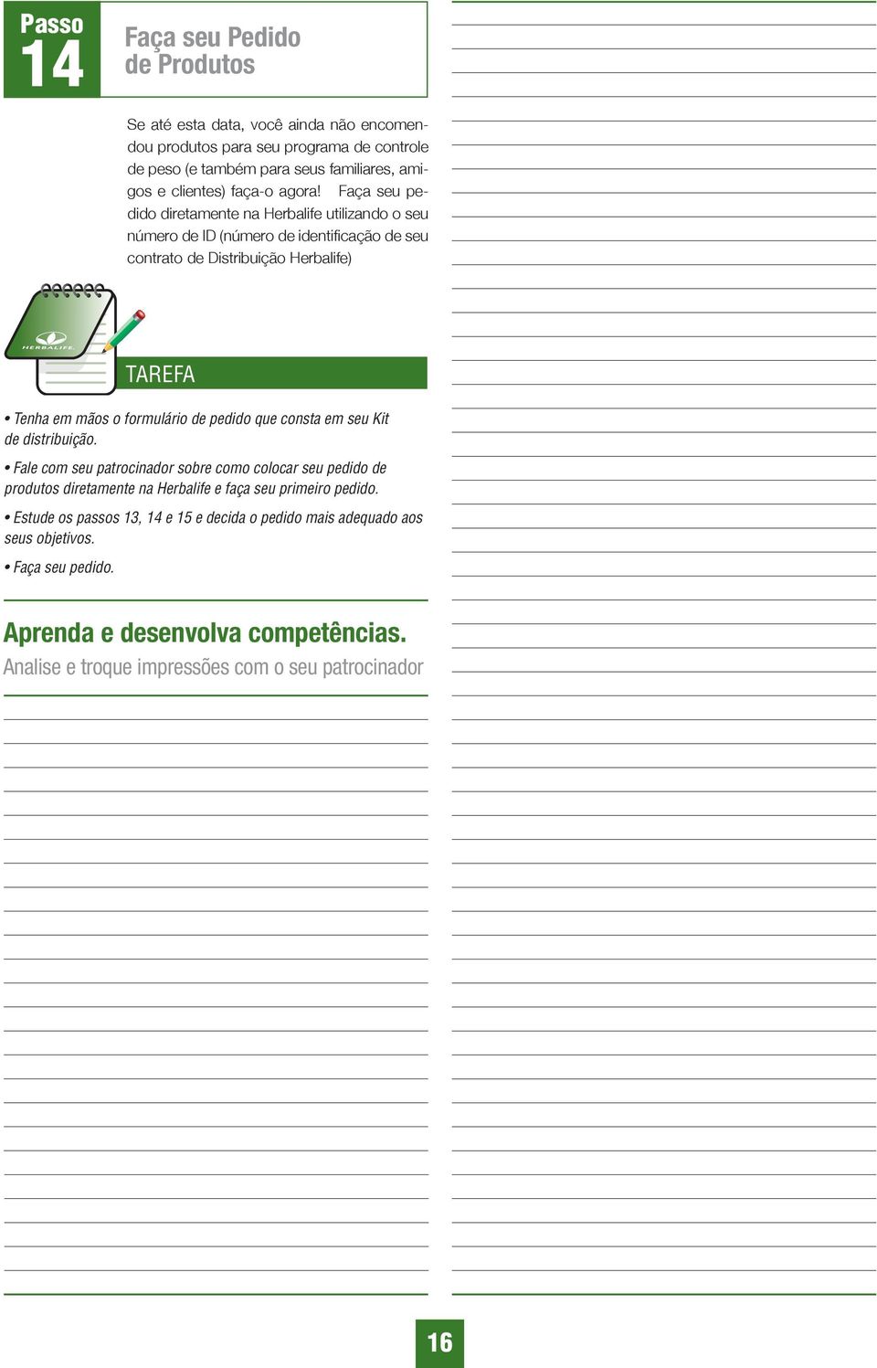 Faça seu pedido diretamente na Herbalife utilizando o seu número de ID (número de identifi cação de seu contrato de Distribuição Herbalife) Tenha em mãos o formulário