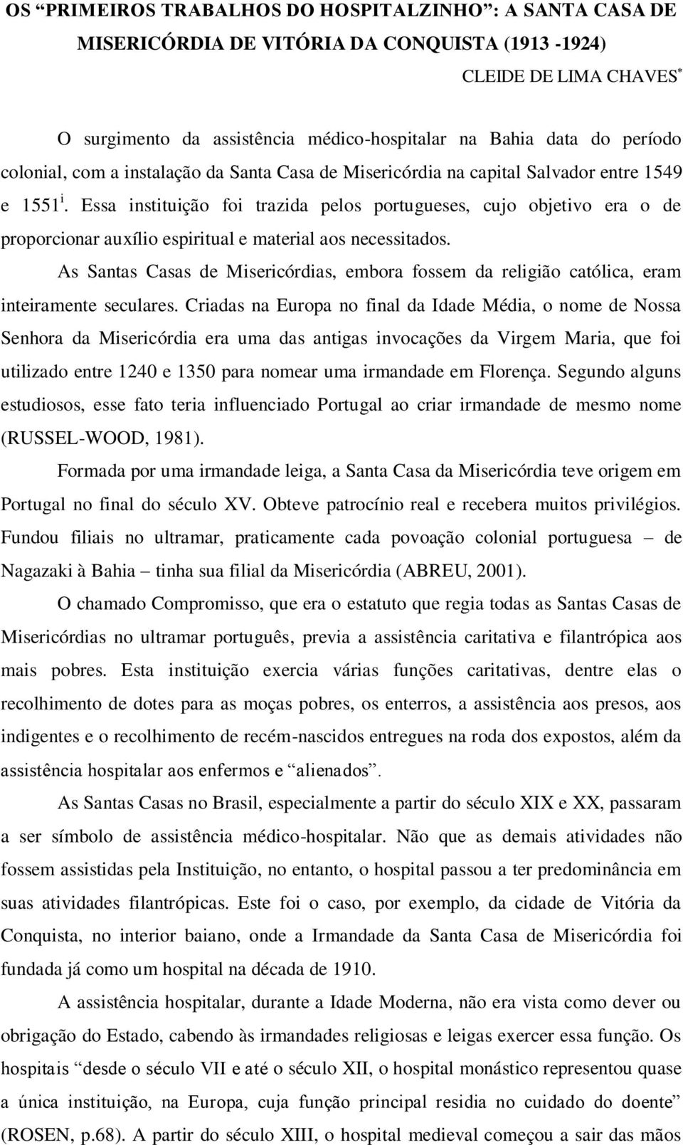 Essa instituição foi trazida pelos portugueses, cujo objetivo era o de proporcionar auxílio espiritual e material aos necessitados.