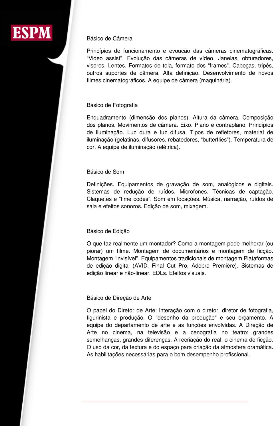 Básico de Fotografia Enquadramento (dimensão dos planos). Altura da câmera. Composição dos planos. Movimentos de câmera. Eixo. Plano e contraplano. Princípios de iluminação. Luz dura e luz difusa.