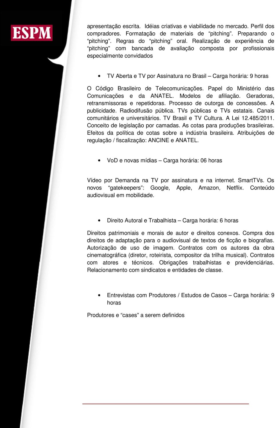 de Telecomunicações. Papel do Ministério das Comunicações e da ANATEL. Modelos de afiliação. Geradoras, retransmissoras e repetidoras. Processo de outorga de concessões. A publicidade.