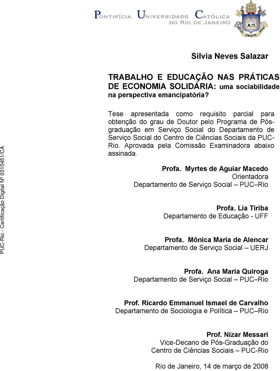 Aprovada pela Comissão Examinadora abaixo assinada. Profa. Myrtes de Aguiar Macedo Orientadora Departamento de Serviço Social PUC Rio Profa. Lia Tiriba Departamento de Educação - UFF Profa.