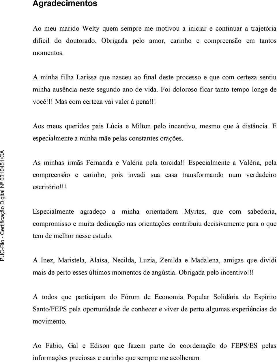 !! Mas com certeza vai valer à pena!!! Aos meus queridos pais Lúcia e Milton pelo incentivo, mesmo que à distância. E especialmente a minha mãe pelas constantes orações.