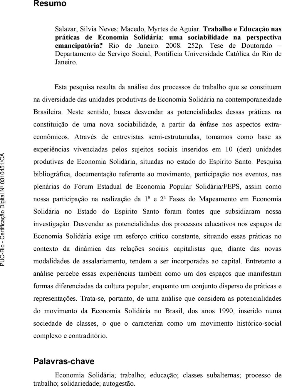 Esta pesquisa resulta da análise dos processos de trabalho que se constituem na diversidade das unidades produtivas de Economia Solidária na contemporaneidade Brasileira.