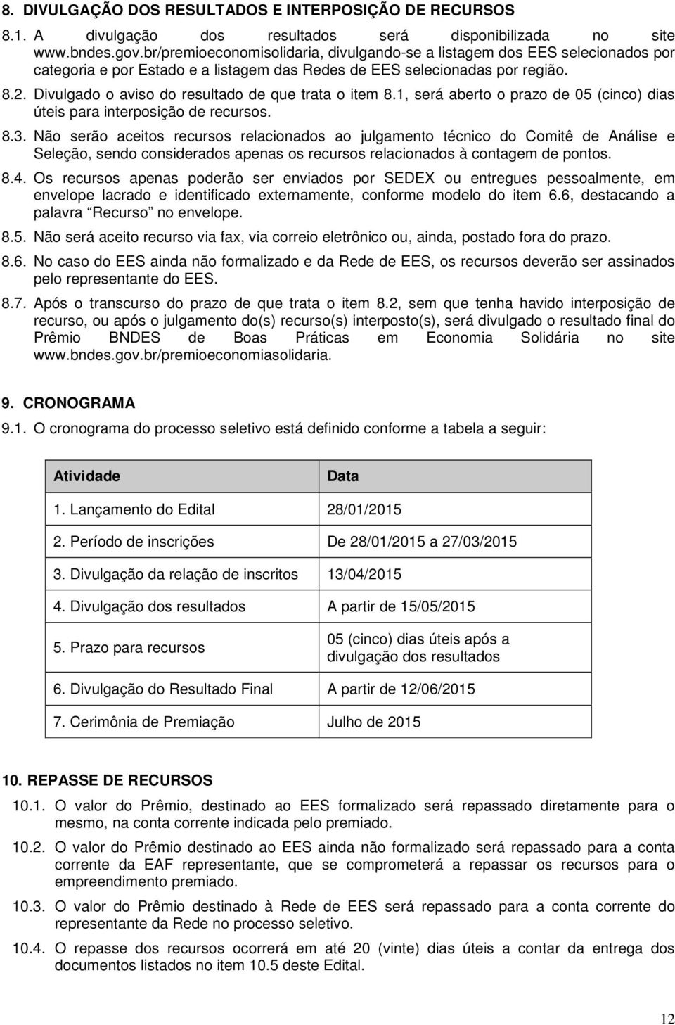 Divulgado o aviso do resultado de que trata o item 8.1, será aberto o prazo de 05 (cinco) dias úteis para interposição de recursos. 8.3.