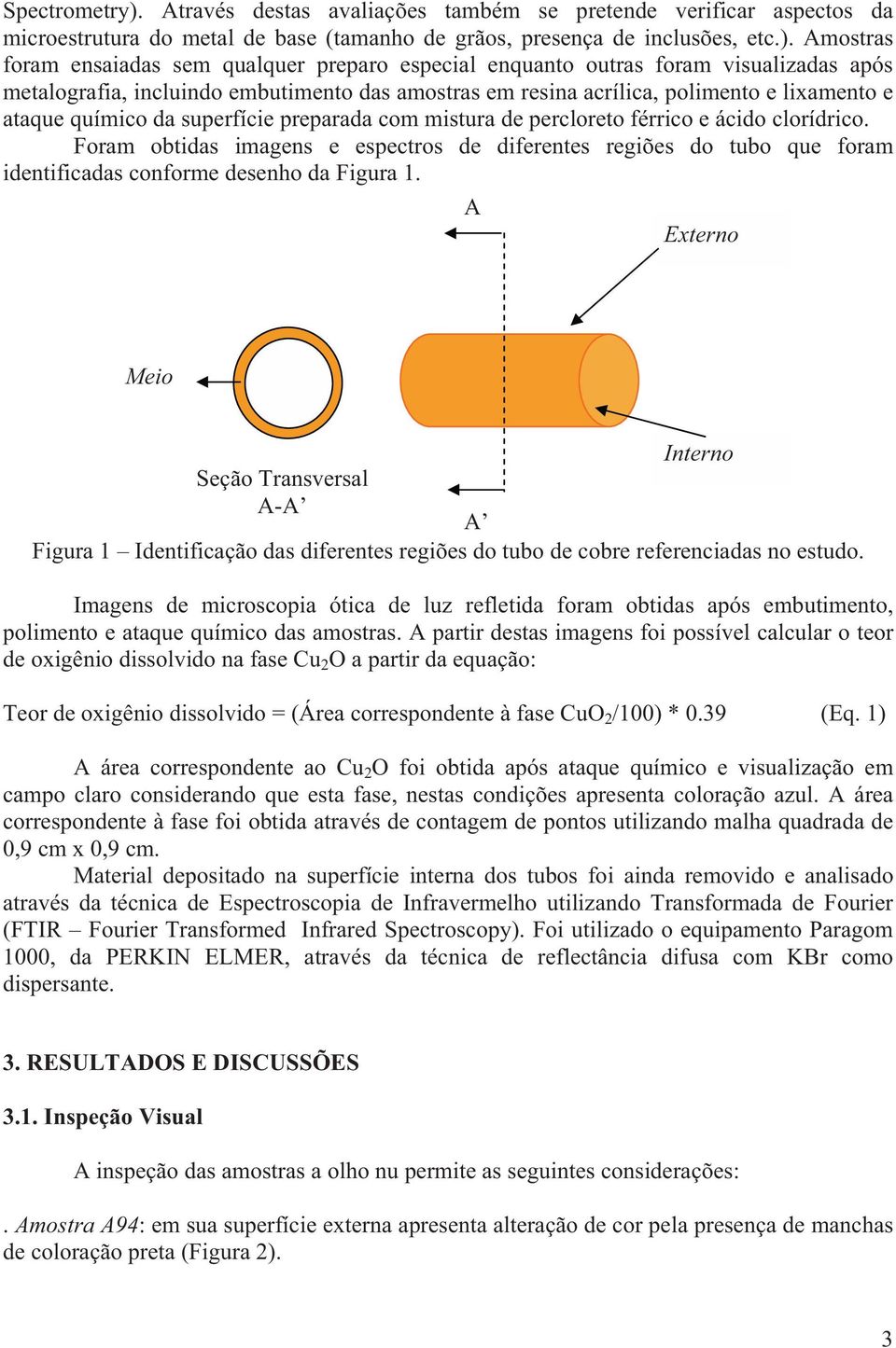 Amostras foram ensaiadas sem qualquer preparo especial enquanto outras foram visualizadas após metalografia, incluindo embutimento das amostras em resina acrílica, polimento e lixamento e ataque