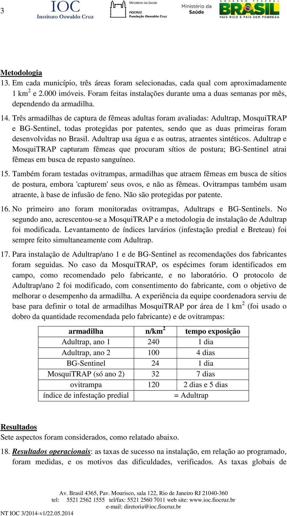 Três armadilhas de captura de fêmeas adultas foram avaliadas: Adultrap, MosquiTRAP e BG-Sentinel, todas protegidas por patentes, sendo que as duas primeiras foram desenvolvidas no Brasil.