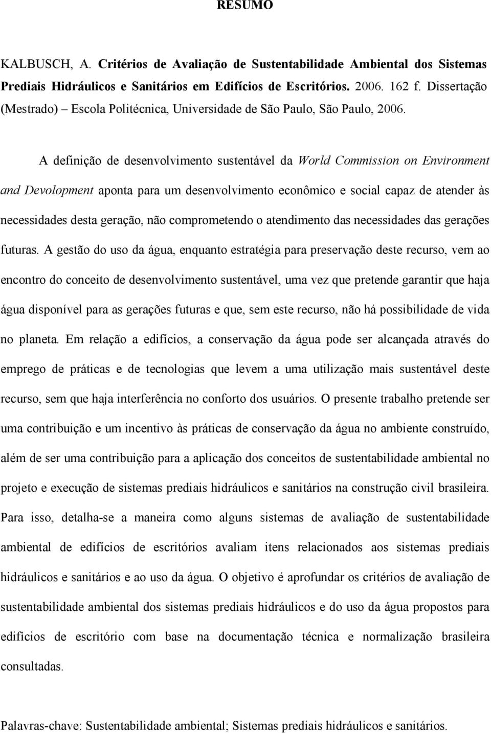 A definição de desenvolvimento sustentável da World Commission on Environment and Devolopment aponta para um desenvolvimento econômico e social capaz de atender às necessidades desta geração, não