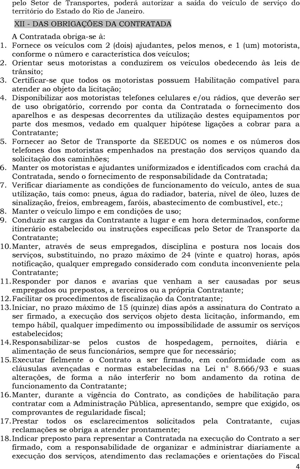 Orientar seus motoristas a conduzirem os veículos obedecendo às leis de trânsito; 3. Certificar-se que todos os motoristas possuem Habilitação compatível para atender ao objeto da licitação; 4.