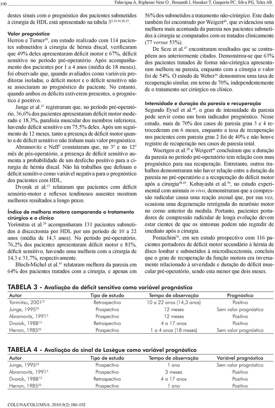 Valor prognóstico Herron e Turner 20, em estudo realizado com 114 pacientes submetidos à cirurgia de hérnia discal, verificaram que 49% deles apresentaram déficit motor e 67%, déficit sensitivo no