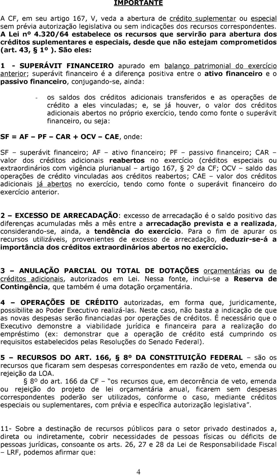 São eles: 1 - SUPERÁVIT FINANCEIRO apurado em balanço patrimonial do exercício anterior; superávit financeiro é a diferença positiva entre o ativo financeiro e o passivo financeiro, conjugando-se,