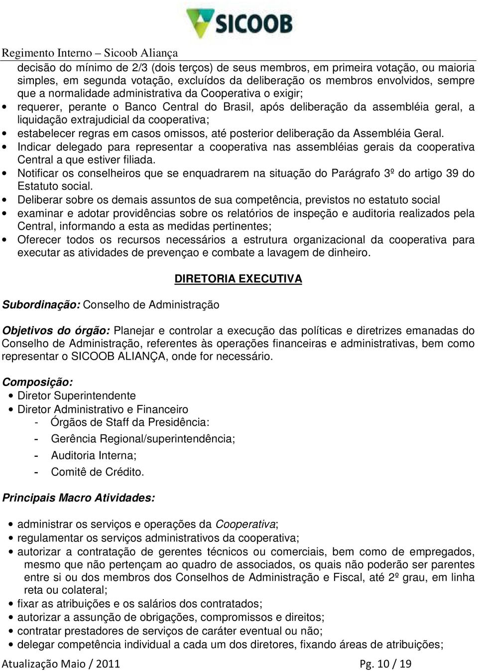 omissos, até posterior deliberação da Assembléia Geral. Indicar delegado para representar a cooperativa nas assembléias gerais da cooperativa Central a que estiver filiada.