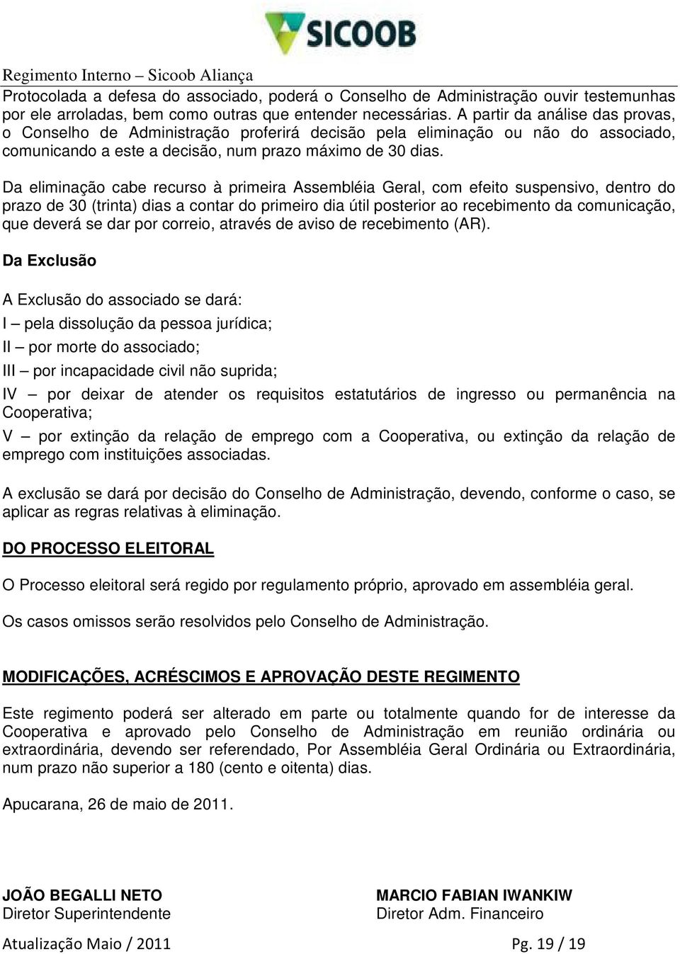 Da eliminação cabe recurso à primeira Assembléia Geral, com efeito suspensivo, dentro do prazo de 30 (trinta) dias a contar do primeiro dia útil posterior ao recebimento da comunicação, que deverá se