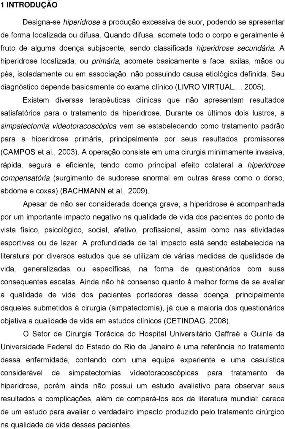 A hiperidrose localizada, ou primária, acomete basicamente a face, axilas, mãos ou pés, isoladamente ou em associação, não possuindo causa etiológica definida.