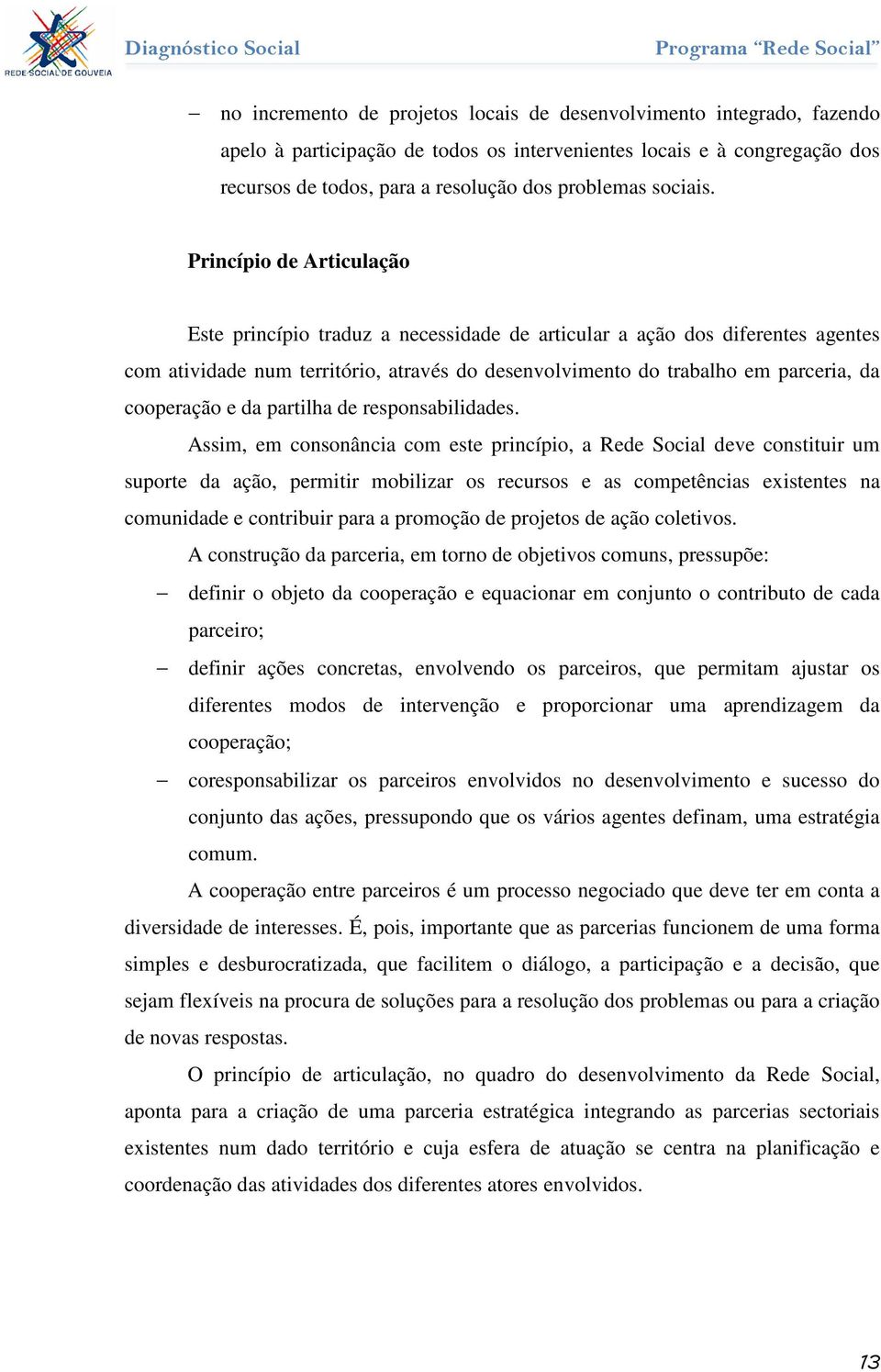 Princípio de Articulação Este princípio traduz a necessidade de articular a ação dos diferentes agentes com atividade num território, através do desenvolvimento do trabalho em parceria, da cooperação