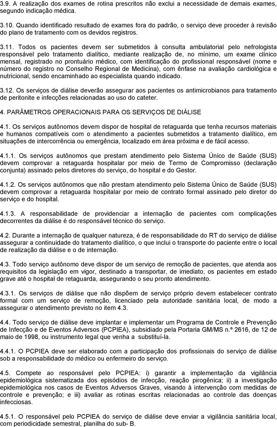 Todos os pacientes vem ser submetidos à consulta ambulatorial pelo nefrologista responsável pelo tratamento dialítico, mediante realização, no mínimo, um exame clínico mensal, registrado no