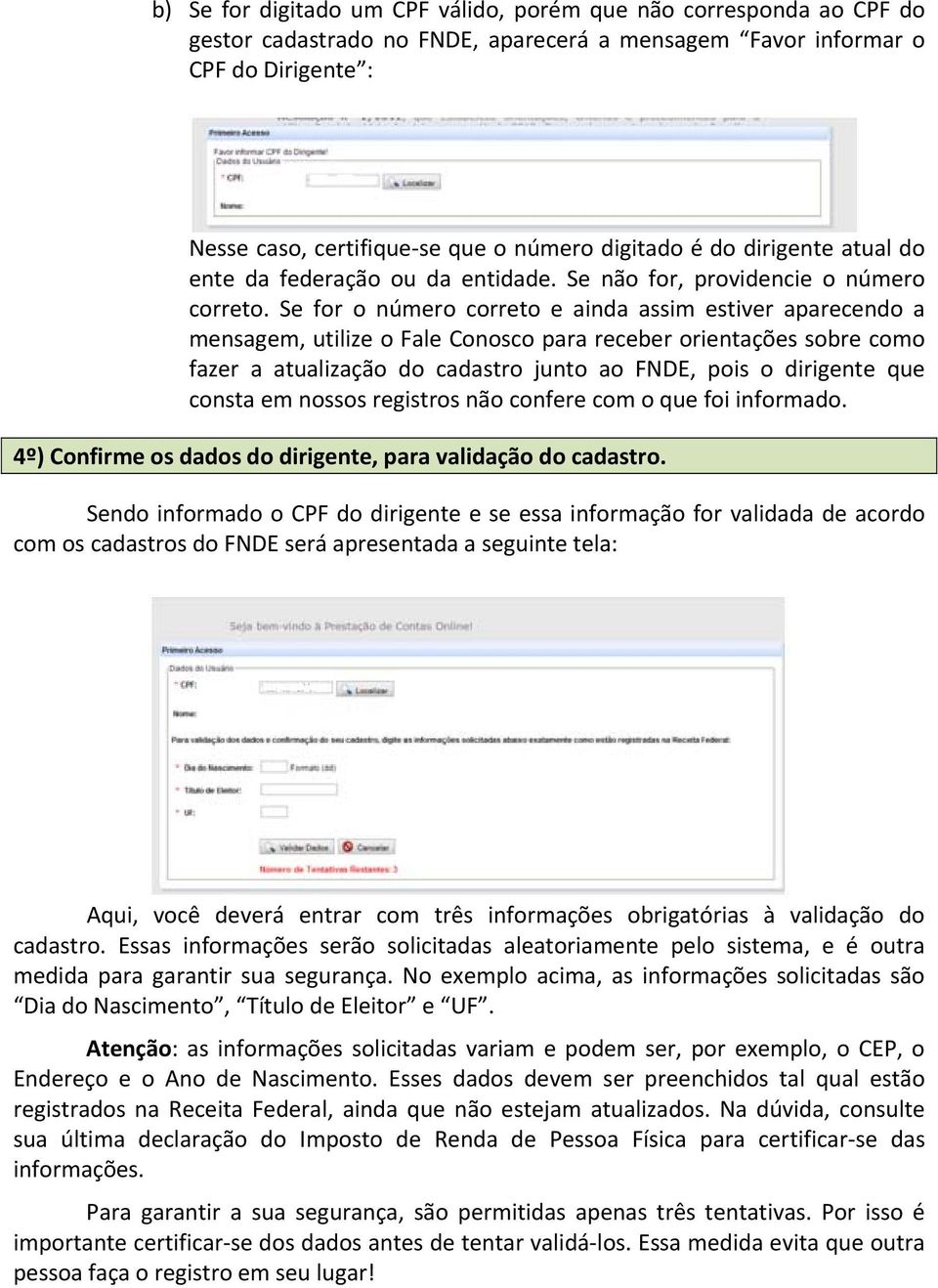 Se for o número correto e ainda assim estiver aparecendo a mensagem, utilize o Fale Conosco para receber orientações sobre como fazer a atualização do cadastro junto ao FNDE, pois o dirigente que