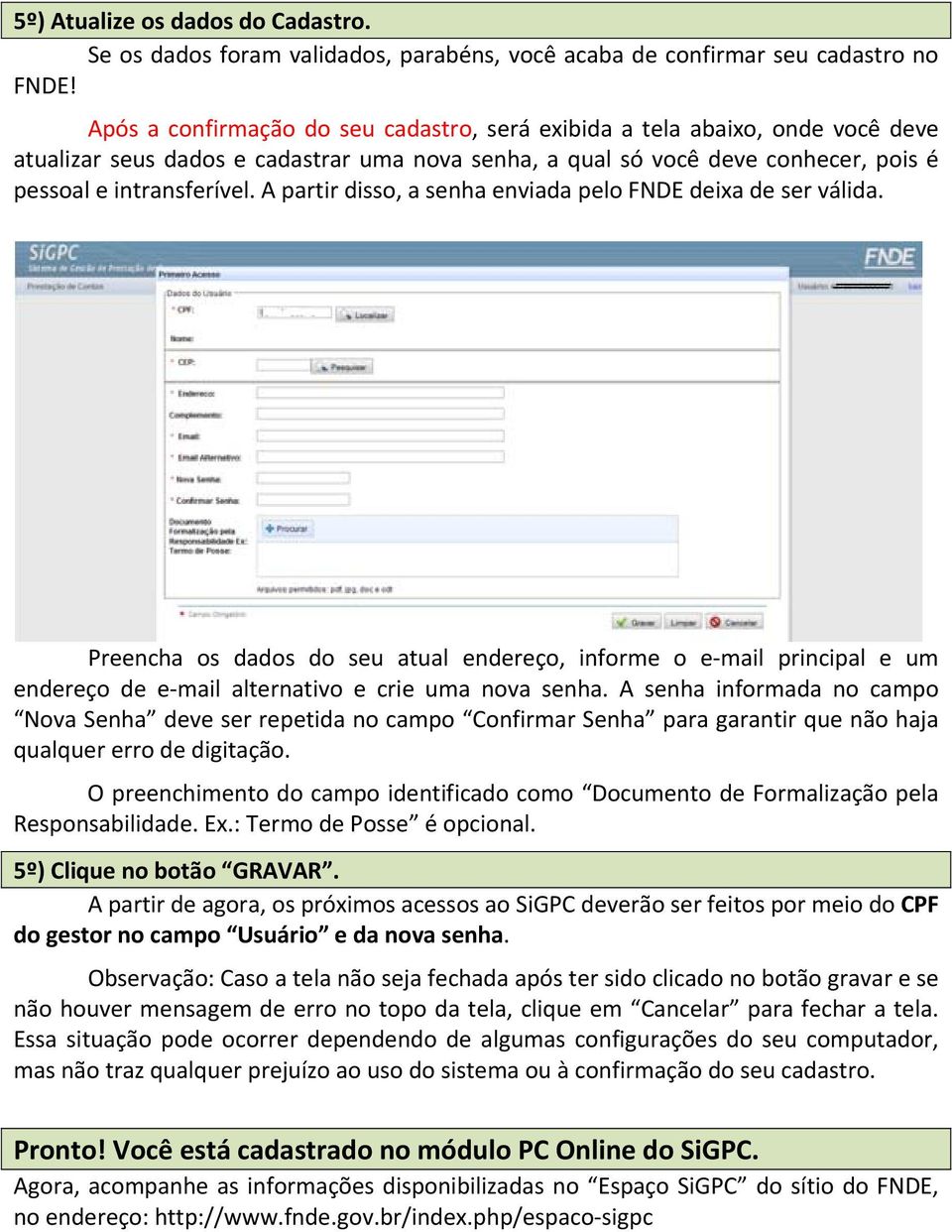 A partir disso, a senha enviada pelo FNDE deixa de ser válida. Preencha os dados do seu atual endereço, informe o e mail principal e um endereço de e mail alternativo e crie uma nova senha.