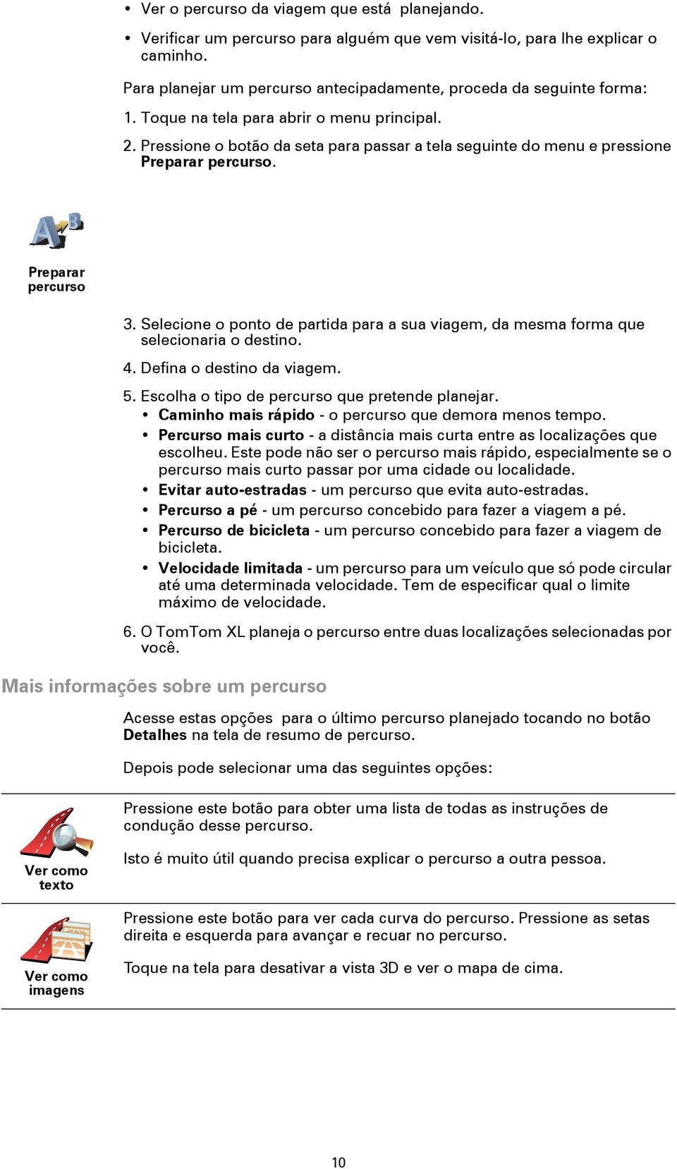 Selecione o ponto de partida para a sua viagem, da mesma forma que selecionaria o destino. 4. Defina o destino da viagem. 5. Escolha o tipo de percurso que pretende planejar.