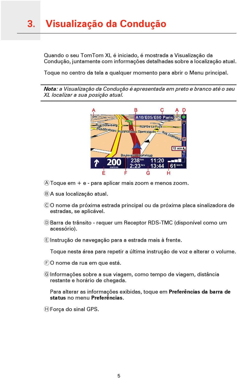 A Toque em + e - para aplicar mais zoom e menos zoom. B A sua localização atual. C O nome da próxima estrada principal ou da próxima placa sinalizadora de estradas, se aplicável.