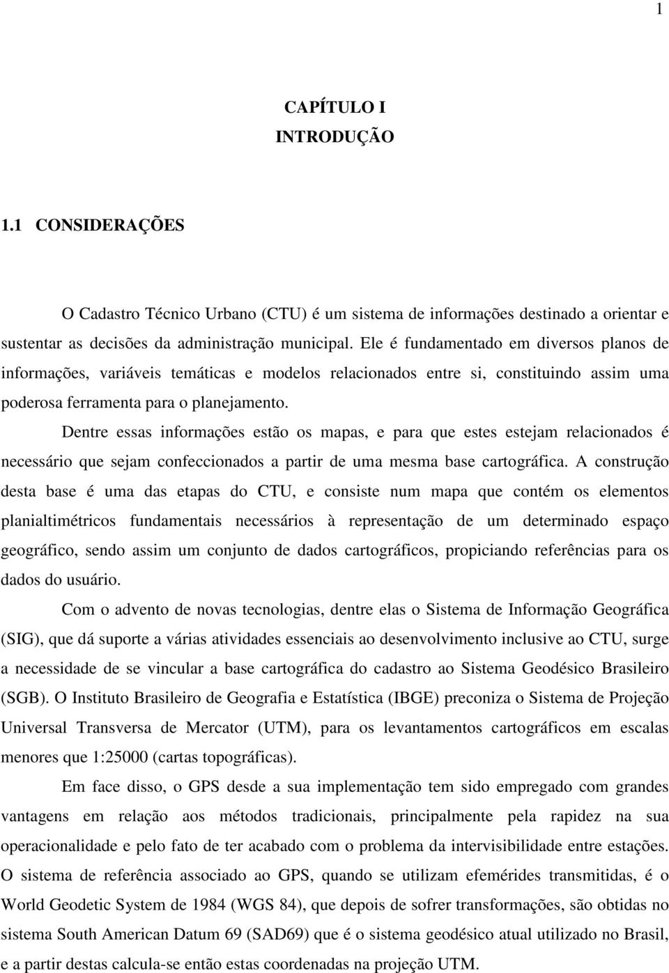 Dentre essas informações estão os mapas, e para que estes estejam relacionados é necessário que sejam confeccionados a partir de uma mesma base cartográfica.