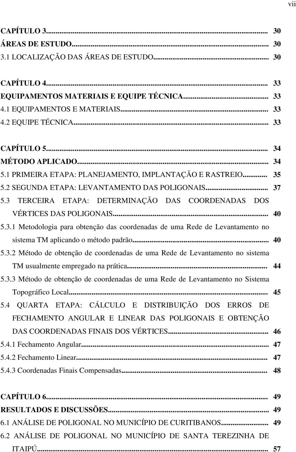 .. 5.3.1 Metodologia para obtenção das coordenadas de uma Rede de Levantamento no sistema TM aplicando o método padrão... 5.3.2 Método de obtenção de coordenadas de uma Rede de Levantamento no sistema TM usualmente empregado na prática.