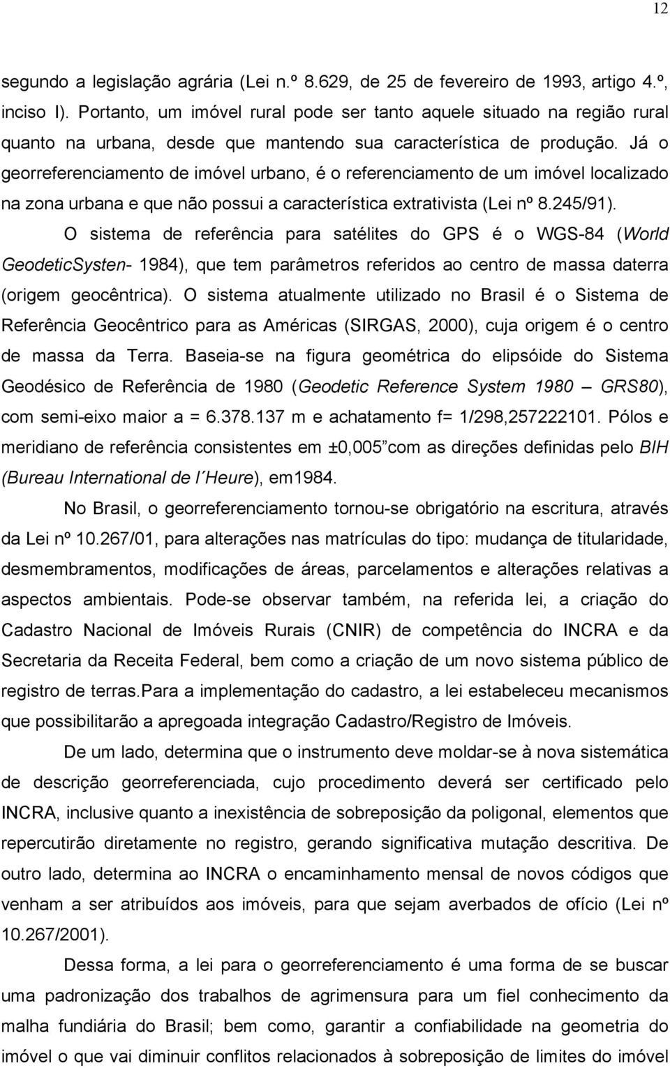 Já o georreferenciamento de imóvel urbano, é o referenciamento de um imóvel localizado na zona urbana e que não possui a característica extrativista (Lei nº 8.245/91).