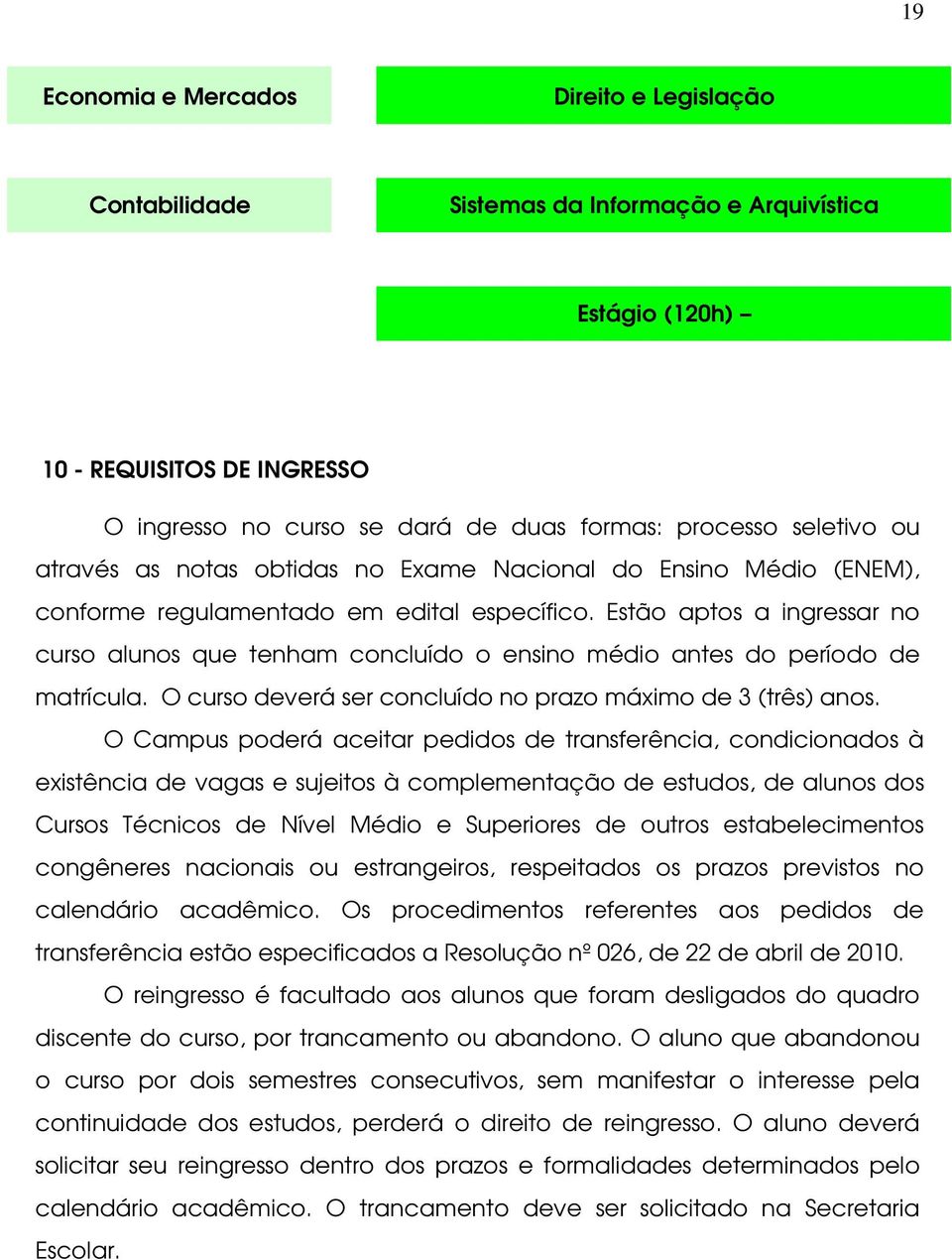 Estão aptos a ingressar no curso alunos que tenham concluído o ensino médio antes do período de matrícula. O curso deverá ser concluído no prazo máximo de 3 (três) anos.