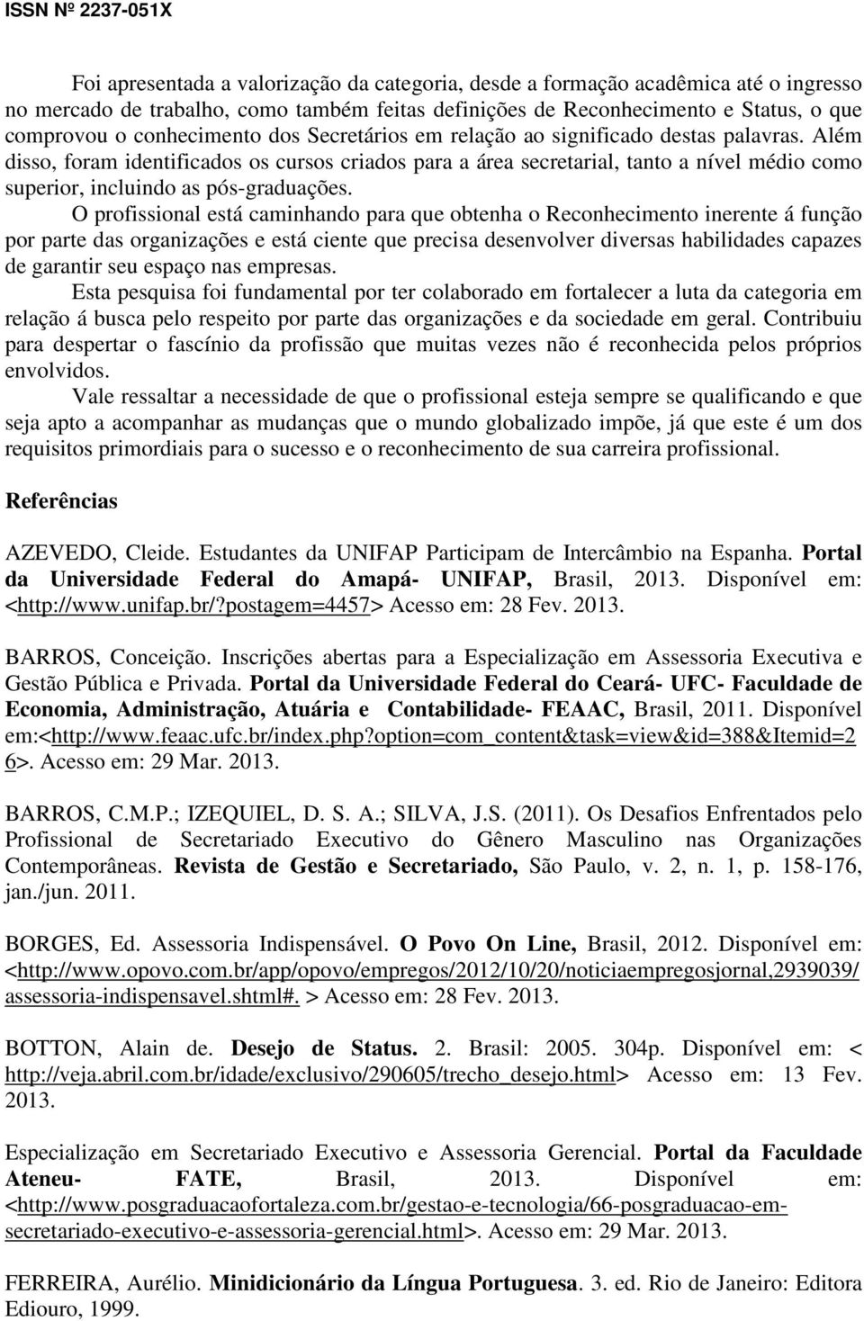 O profissional está caminhando para que obtenha o Reconhecimento inerente á função por parte das organizações e está ciente que precisa desenvolver diversas habilidades capazes de garantir seu espaço