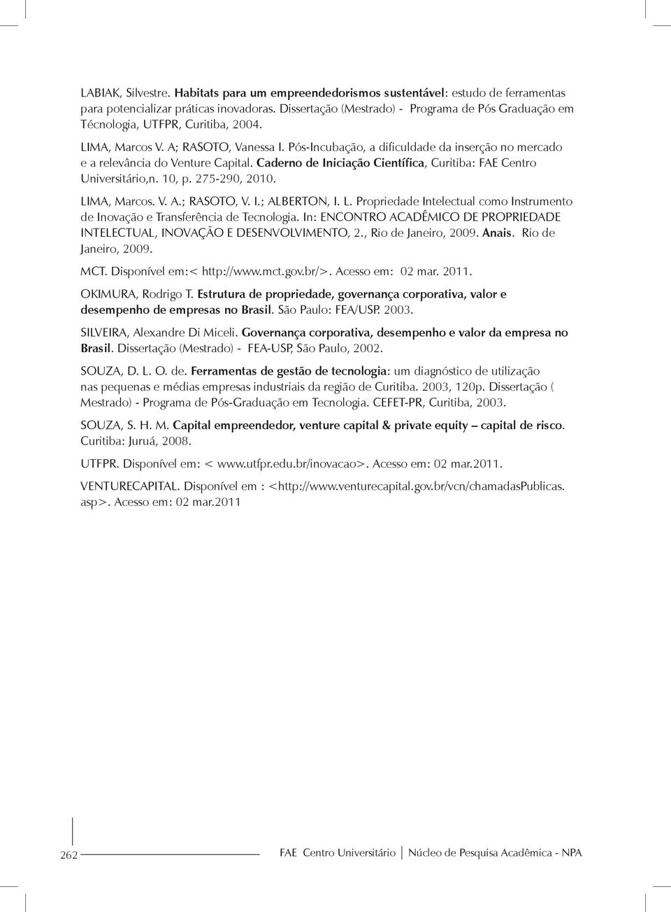 Pós-Incubação, a dificuldade da inserção no mercado e a relevância do Venture Capital. Caderno de Iniciação Científica, Curitiba: FAE Centro Universitário,n. 10, p. 275-290, 2010. LIMA, Marcos. V. A.
