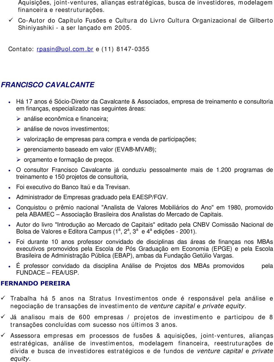 br e (11) 8147-0355 FRANCISCO CAVALCANTE Há 17 anos é Sócio-Diretor da Cavalcante & Associados, empresa de treinamento e consultoria em finanças, especializado nas seguintes áreas: análise econômica