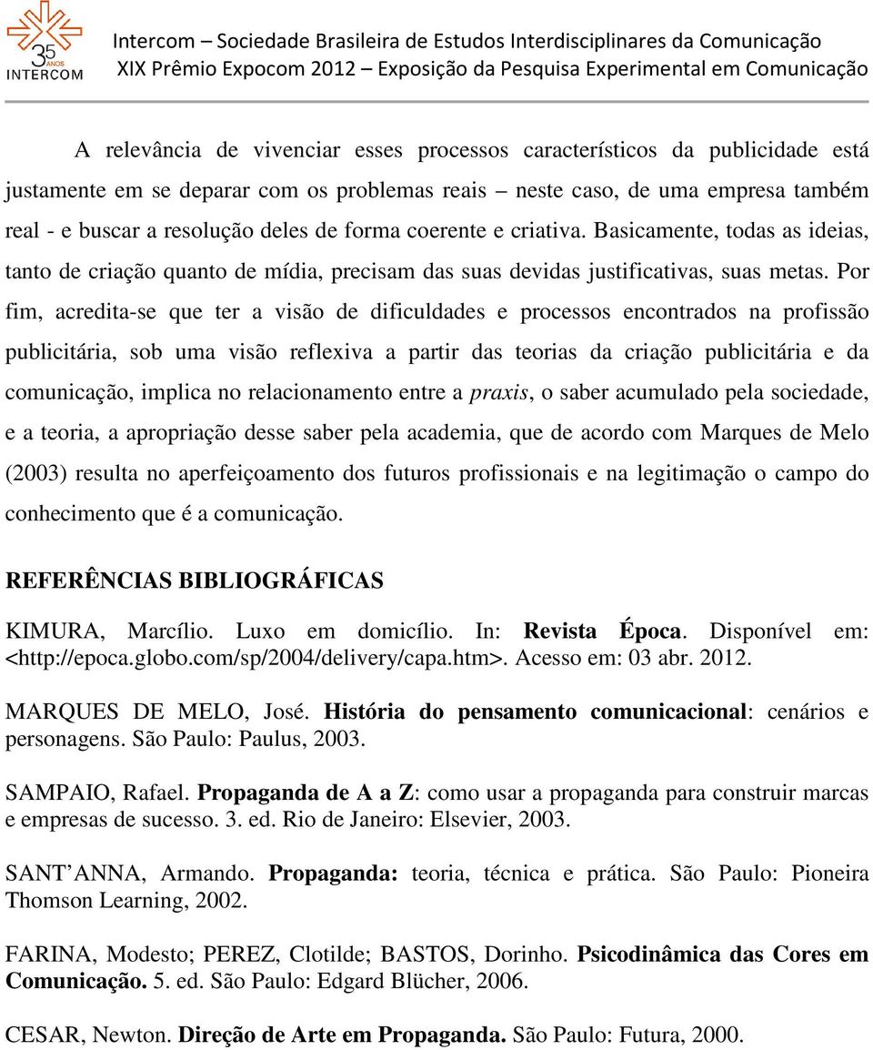 Por fim, acredita-se que ter a visão de dificuldades e processos encontrados na profissão publicitária, sob uma visão reflexiva a partir das teorias da criação publicitária e da comunicação, implica