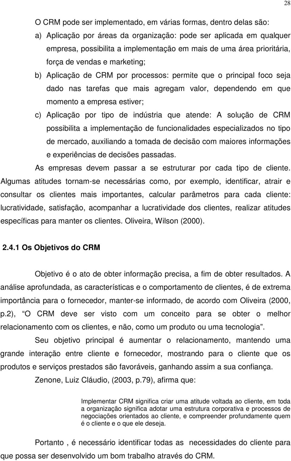 Aplicação por tipo de indústria que atende: A solução de CRM possibilita a implementação de funcionalidades especializados no tipo de mercado, auxiliando a tomada de decisão com maiores informações e