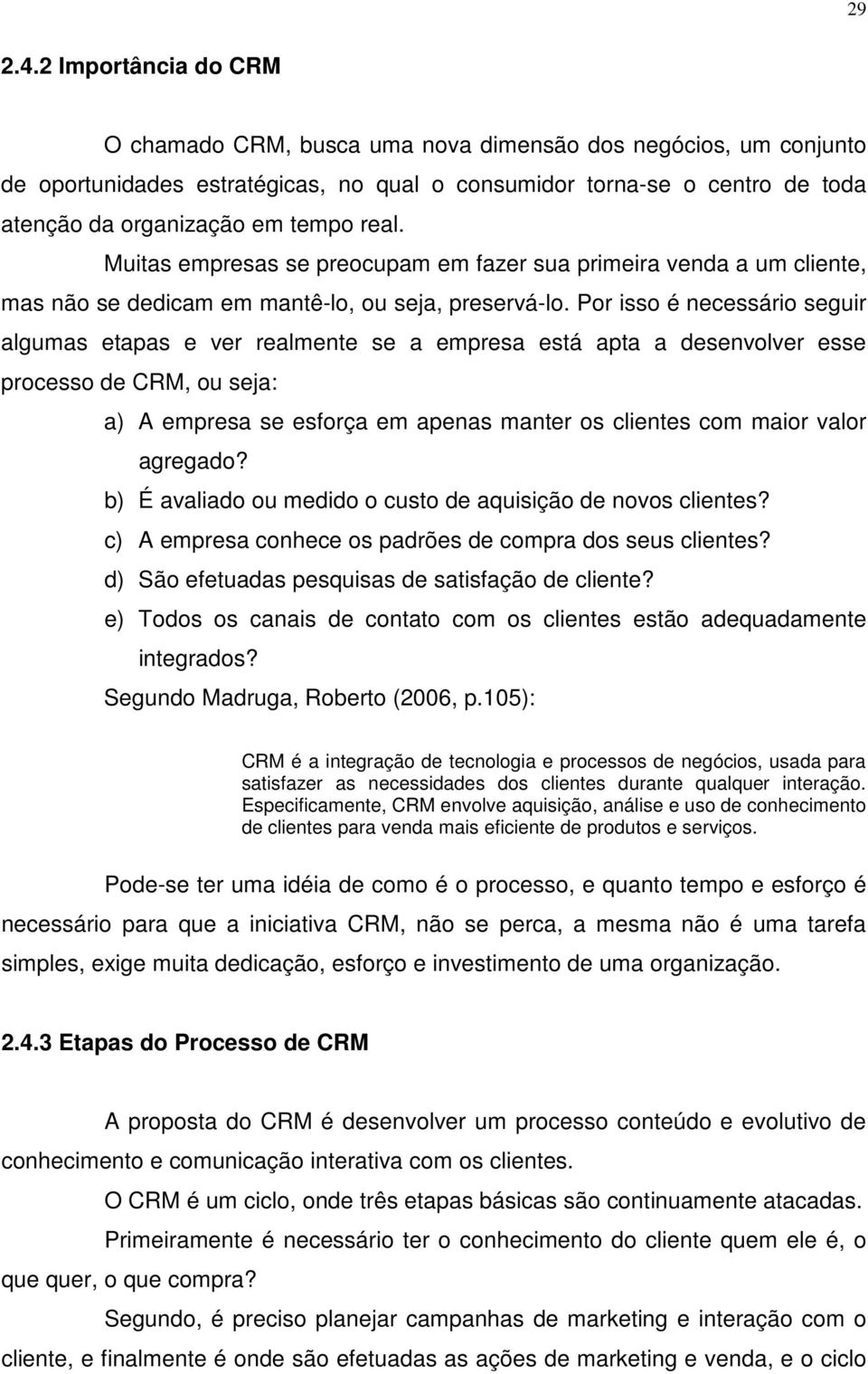 real. Muitas empresas se preocupam em fazer sua primeira venda a um cliente, mas não se dedicam em mantê-lo, ou seja, preservá-lo.