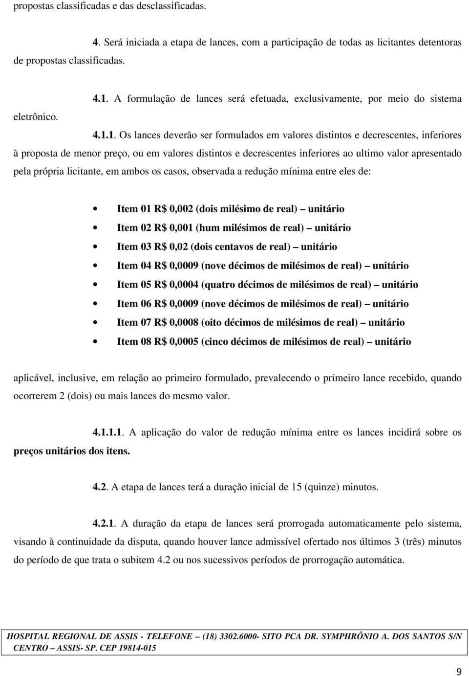 1. Os lances deverão ser formulados em valores distintos e decrescentes, inferiores à proposta de menor preço, ou em valores distintos e decrescentes inferiores ao ultimo valor apresentado pela