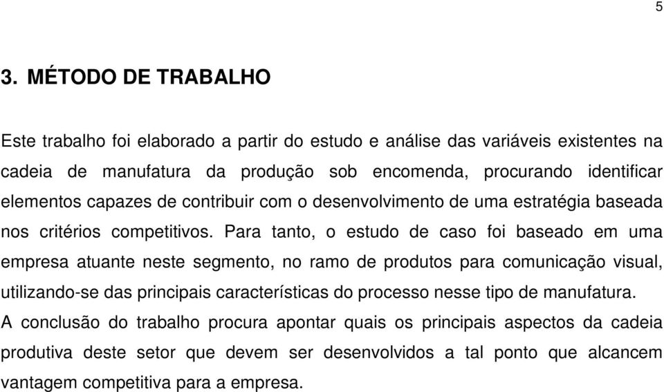 Para tanto, o estudo de caso foi baseado em uma empresa atuante neste segmento, no ramo de produtos para comunicação visual, utilizando-se das principais características