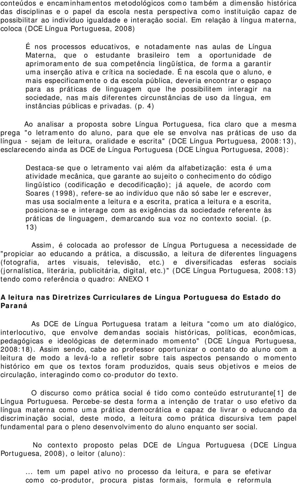 Em relação à língua materna, coloca (DCE Língua Portuguesa, 2008) É nos processos educativos, e notadamente nas aulas de Língua Materna, que o estudante brasileiro tem a oportunidade de aprimoramento