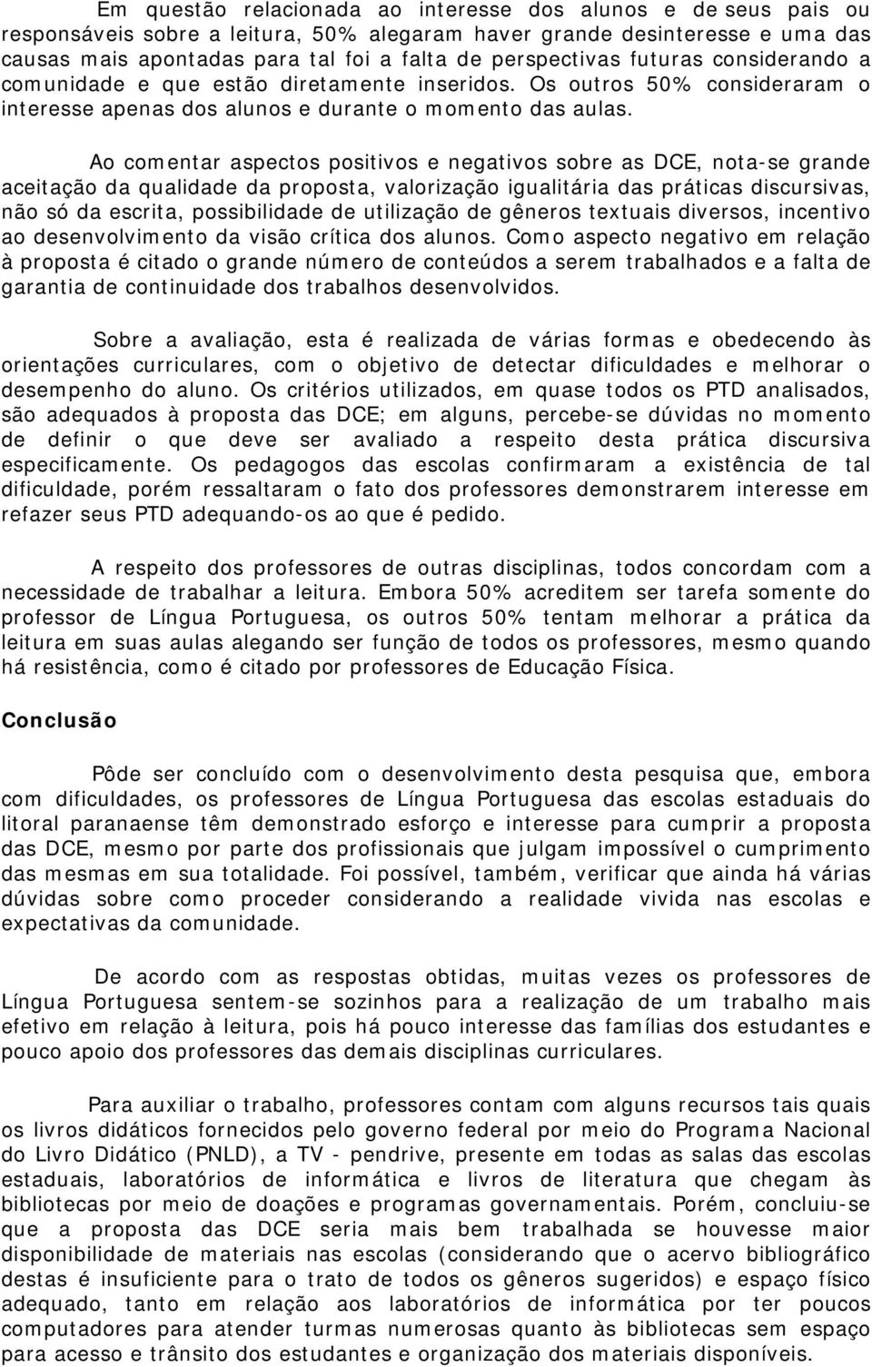 Ao comentar aspectos positivos e negativos sobre as DCE, nota-se grande aceitação da qualidade da proposta, valorização igualitária das práticas discursivas, não só da escrita, possibilidade de