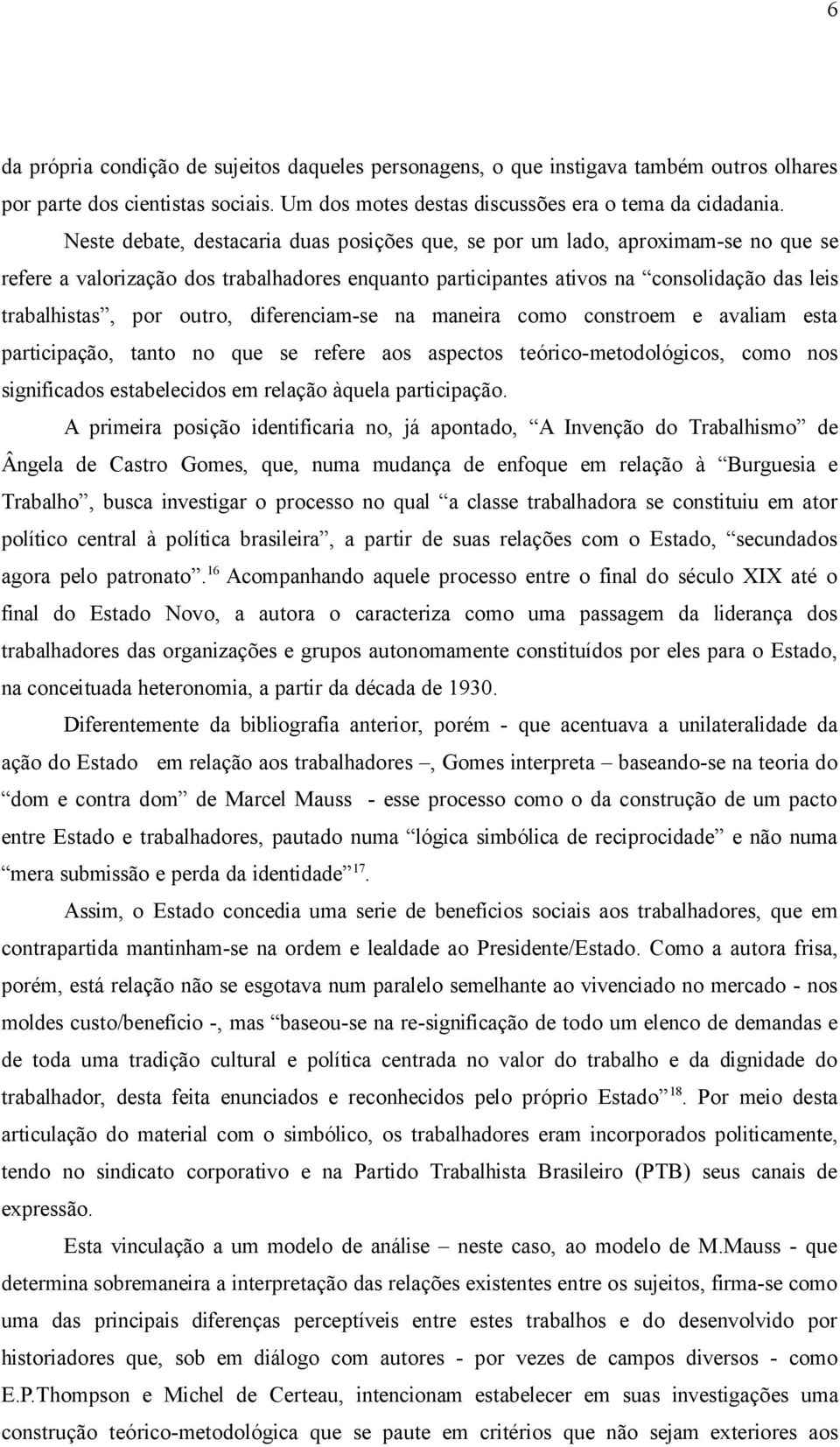 outro, diferenciam-se na maneira como constroem e avaliam esta participação, tanto no que se refere aos aspectos teórico-metodológicos, como nos significados estabelecidos em relação àquela