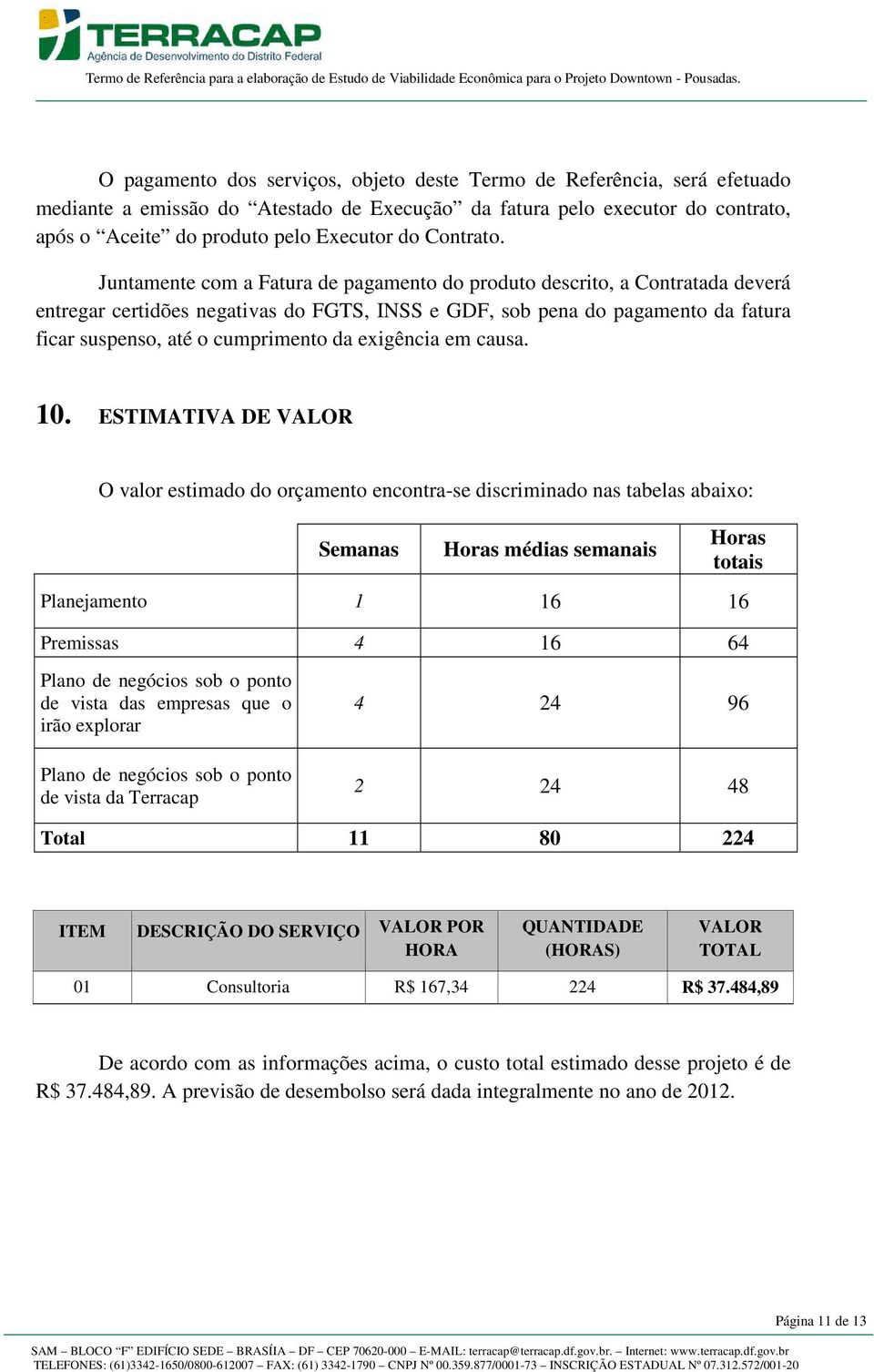 Juntamente com a Fatura de pagamento do produto descrito, a Contratada deverá entregar certidões negativas do FGTS, INSS e GDF, sob pena do pagamento da fatura ficar suspenso, até o cumprimento da