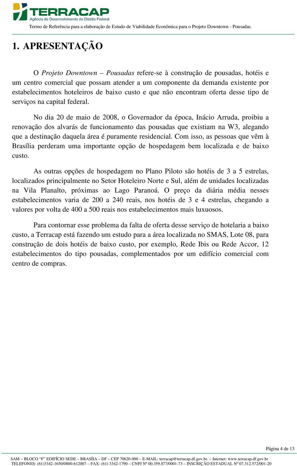 No dia 20 de maio de 2008, o Governador da época, Inácio Arruda, proibiu a renovação dos alvarás de funcionamento das pousadas que existiam na W3, alegando que a destinação daquela área é puramente