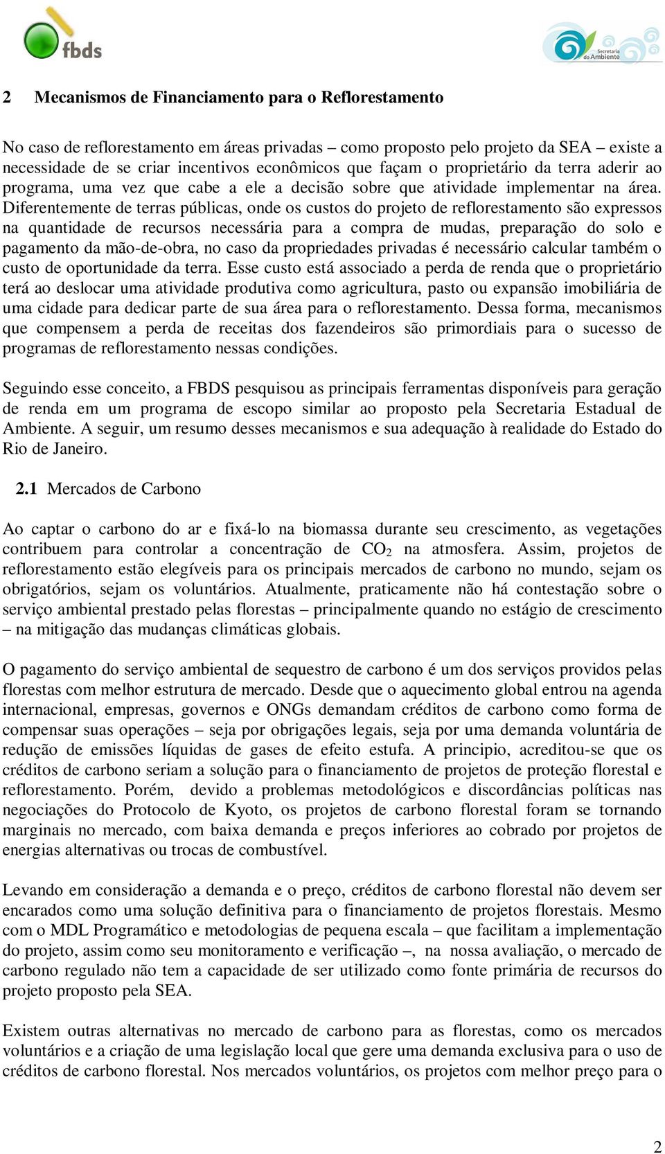 Diferentemente de terras públicas, onde os custos do projeto de reflorestamento são expressos na quantidade de recursos necessária para a compra de mudas, preparação do solo e pagamento da