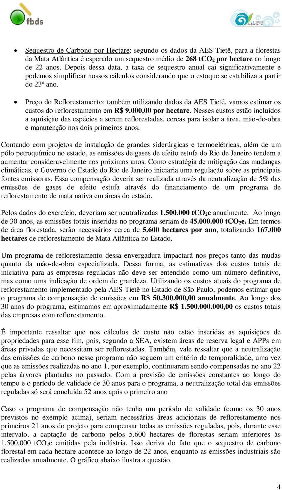 Preço do Reflorestamento: também utilizando dados da AES Tietê, vamos estimar os custos do reflorestamento em R$ 9.000,00 por hectare.